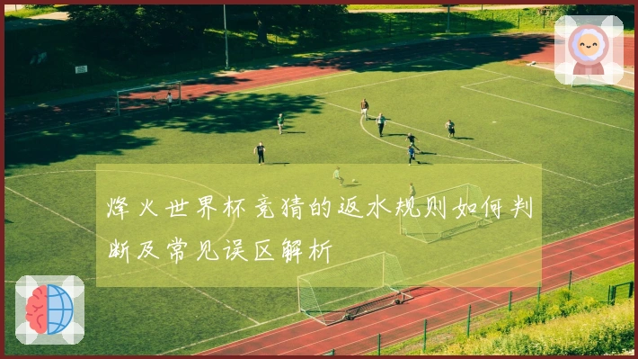 烽火世界杯竞猜的返水规则如何判断及常见误区解析